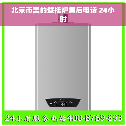 北京市美的壁挂炉售后电话 24小时
