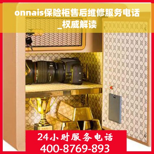 onnais保险柜售后维修服务电话_权威解读