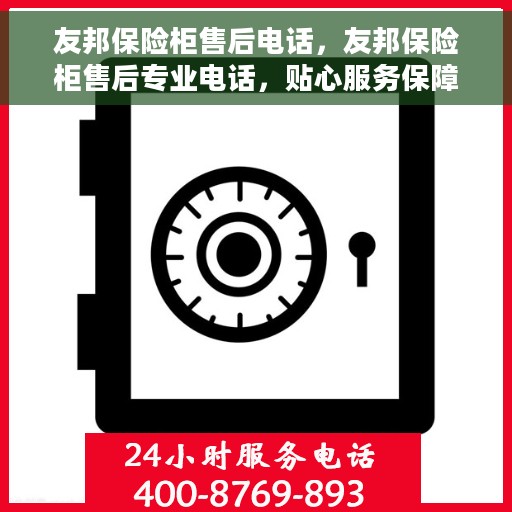 友邦保险柜售后电话，友邦保险柜售后专业电话，贴心服务保障您的安全需求
