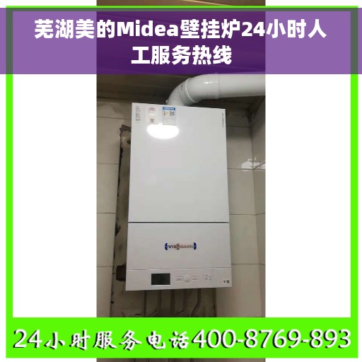 芜湖美的Midea壁挂炉24小时人工服务热线