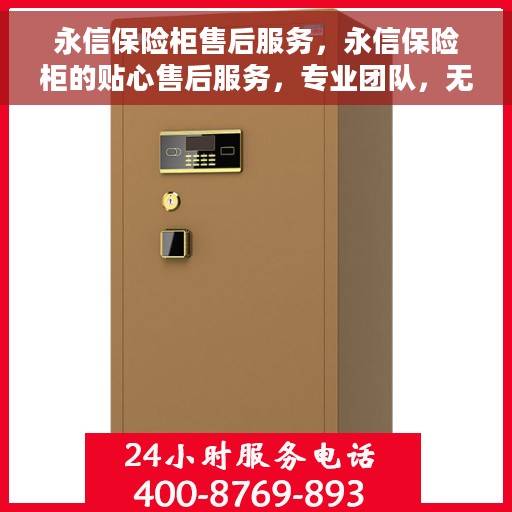 永信保险柜售后服务，永信保险柜的贴心售后服务，专业团队，无忧保障