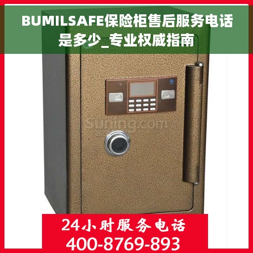 BUMILSAFE保险柜售后服务电话是多少_专业权威指南