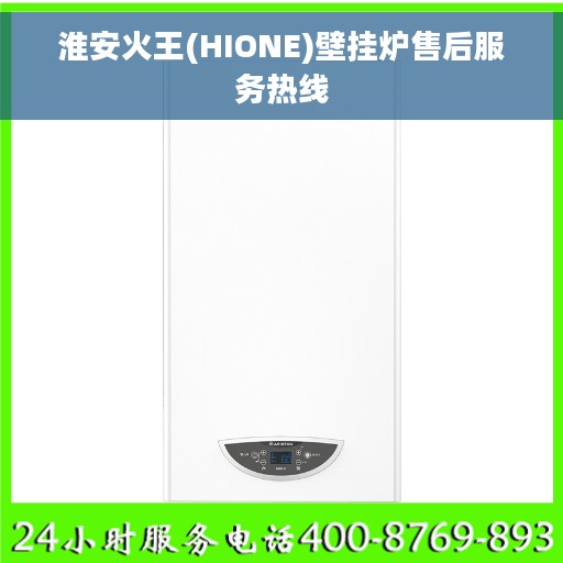淮安火王(HIONE)壁挂炉售后服务热线