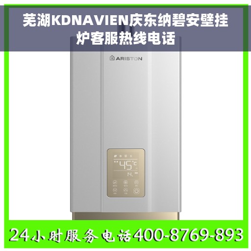 芜湖KDNAVIEN庆东纳碧安壁挂炉客服热线电话