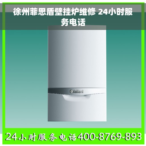 徐州菲思盾壁挂炉维修 24小时服务电话 徐州菲思盾壁挂炉维修 24小时服务电话