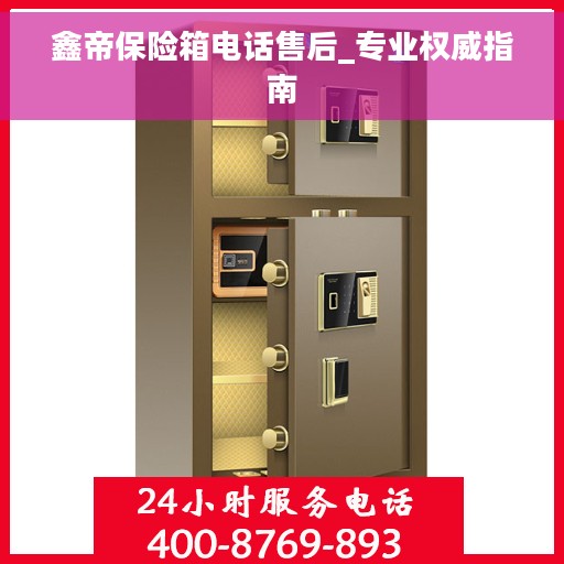 鑫帝保险箱电话售后_专业权威指南