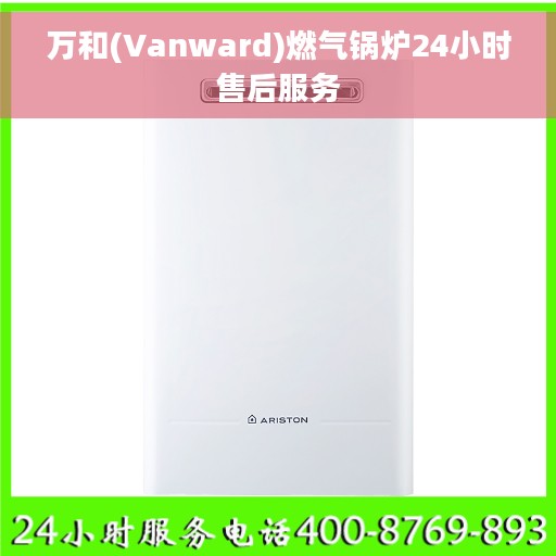 万和(Vanward)燃气锅炉24小时售后服务