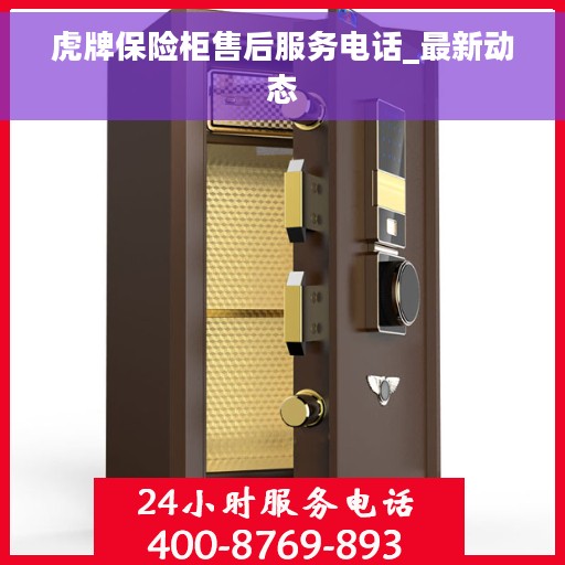 虎牌保险柜售后服务电话_最新动态