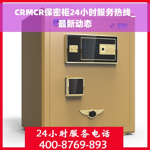 CRMCR保密柜24小时服务热线_最新动态