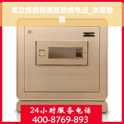 龙立保险箱客服热线电话_决策指南