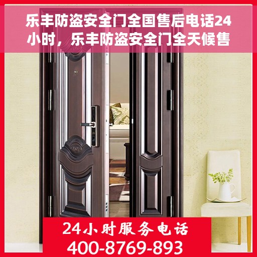 乐丰防盗安全门全国售后电话24小时，乐丰防盗安全门全天候售后服务热线，贴心守护您的安全门