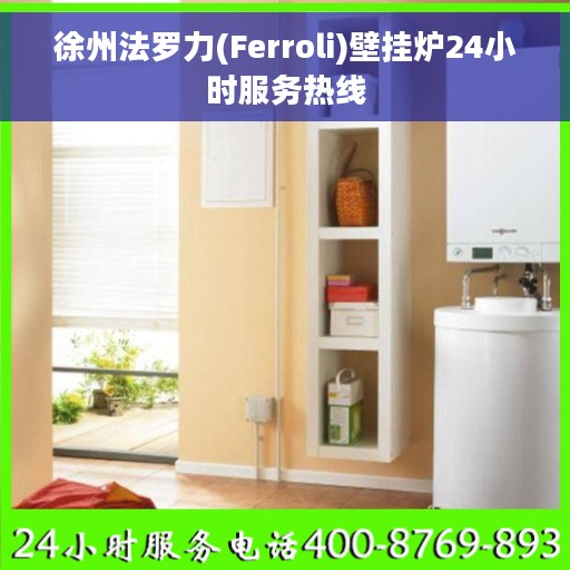 徐州法罗力(Ferroli)壁挂炉24小时服务热线