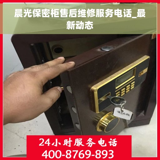 晨光保密柜售后维修服务电话_最新动态