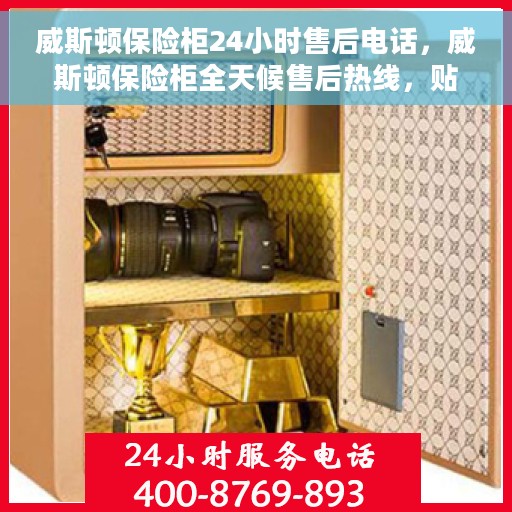 威斯顿保险柜24小时售后电话，威斯顿保险柜全天候售后热线，贴心服务不打烊