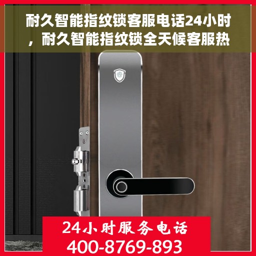 耐久智能指纹锁客服电话24小时，耐久智能指纹锁全天候客服热线支持
