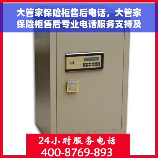 大管家保险柜售后电话，大管家保险柜售后专业电话服务支持及解决方案