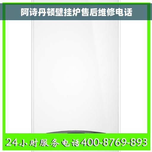 阿诗丹顿壁挂炉售后维修电话