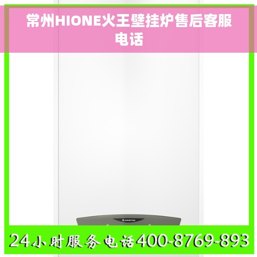 常州HIONE火王壁挂炉售后客服电话