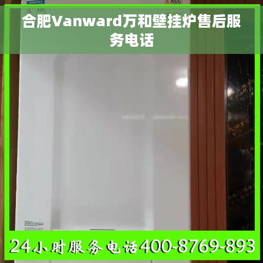 合肥Vanward万和壁挂炉售后服务电话