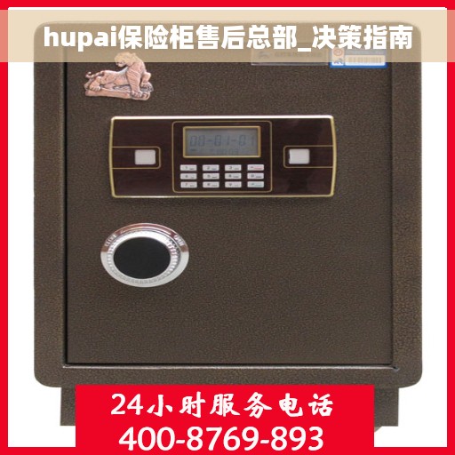 hupai保险柜售后总部_决策指南