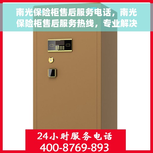 南光保险柜售后服务电话，南光保险柜售后服务热线，专业解决您的安全与信任问题