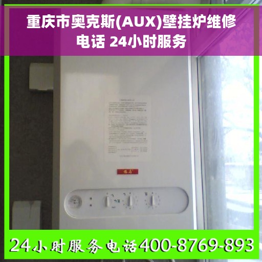 重庆市奥克斯(AUX)壁挂炉维修电话 24小时服务