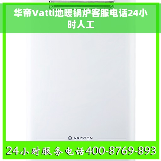华帝Vatti地暖锅炉客服电话24小时人工 华帝Vatti地暖锅炉客服电话24小时人工