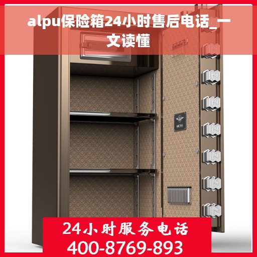 alpu保险箱24小时售后电话_一文读懂