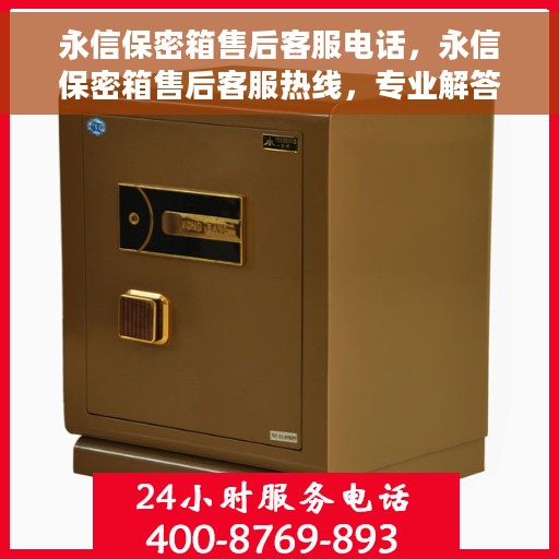 永信保密箱售后客服电话，永信保密箱售后客服热线，专业解答与售后无忧保障