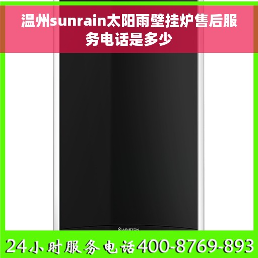 温州sunrain太阳雨壁挂炉售后服务电话是多少