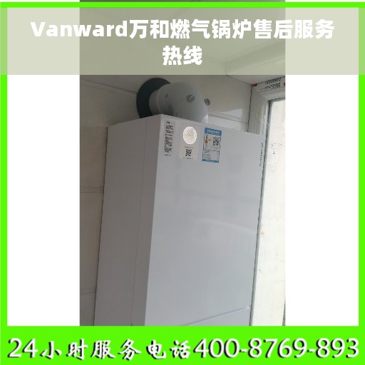 Vanward万和燃气锅炉售后服务热线