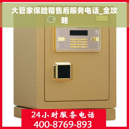 大管家保险箱售后服务电话_全攻略