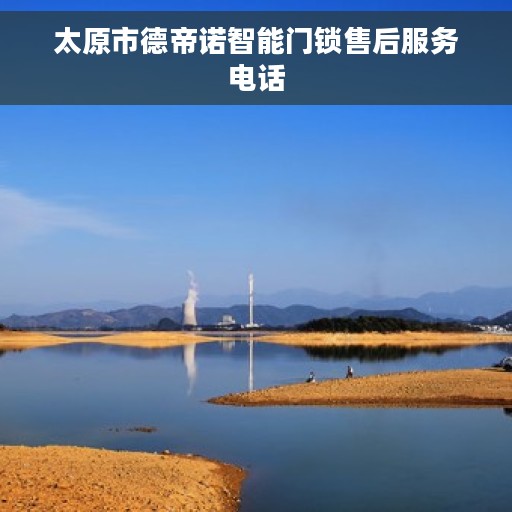 太原市德帝诺智能门锁售后服务电话