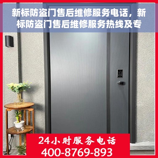 新标防盗门售后维修服务电话，新标防盗门售后维修服务热线及专业团队支持