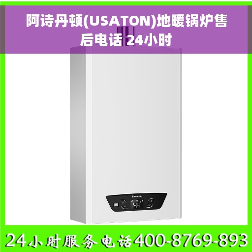 阿诗丹顿(USATON)地暖锅炉售后电话 24小时