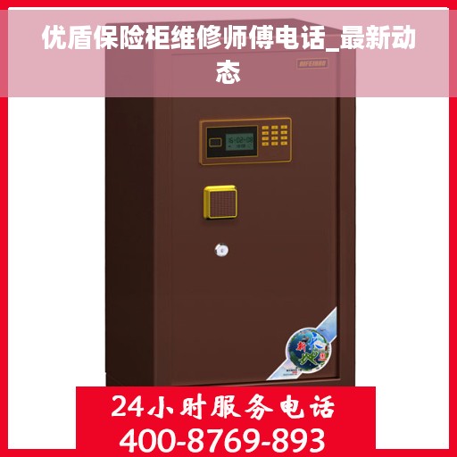 优盾保险柜维修师傅电话_最新动态