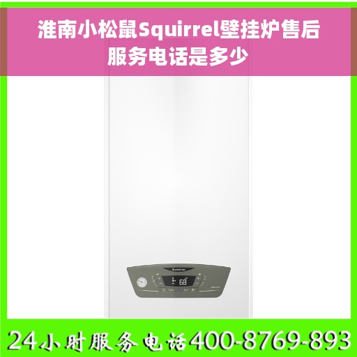 淮南小松鼠Squirrel壁挂炉售后服务电话是多少