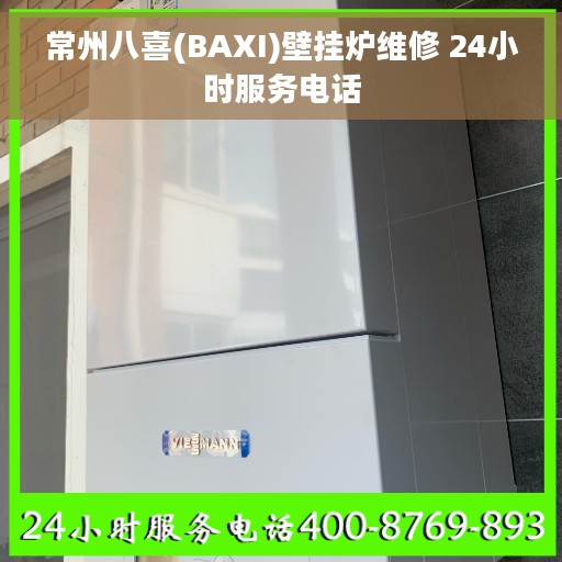 常州八喜(BAXI)壁挂炉维修 24小时服务电话