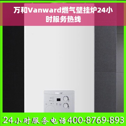 万和Vanward燃气壁挂炉24小时服务热线
