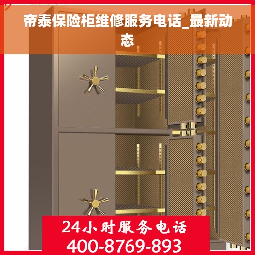 帝泰保险柜维修服务电话_最新动态