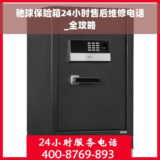 驰球保险箱24小时售后维修电话_全攻略