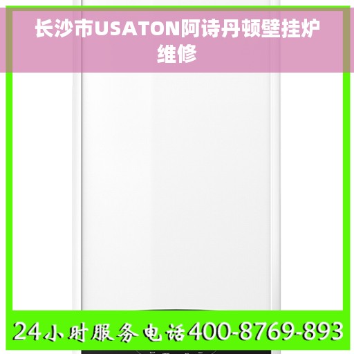 长沙市USATON阿诗丹顿壁挂炉维修 长沙市USATON阿诗丹顿壁挂炉维修