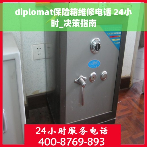 diplomat保险箱维修电话 24小时_决策指南