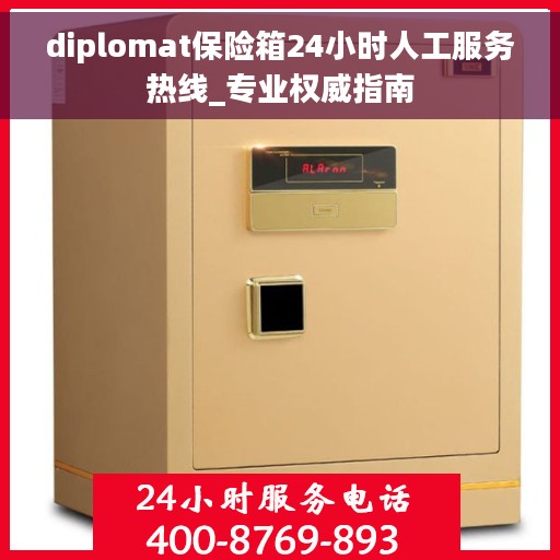 diplomat保险箱24小时人工服务热线_专业权威指南