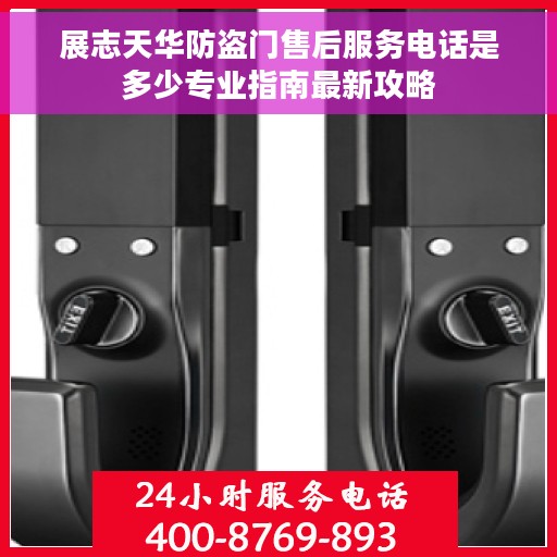 展志天华防盗门售后服务电话是多少专业指南最新攻略