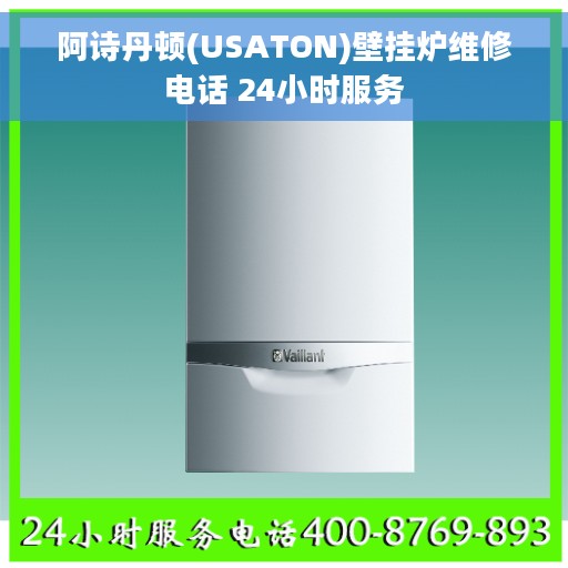 阿诗丹顿(USATON)壁挂炉维修电话 24小时服务