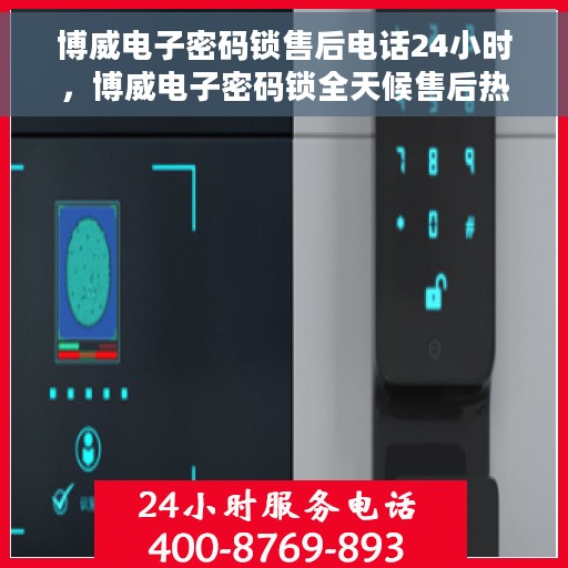博威电子密码锁售后电话24小时，博威电子密码锁全天候售后热线，贴心服务，随时保障安全