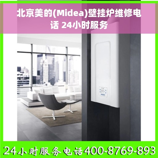 北京美的(Midea)壁挂炉维修电话 24小时服务