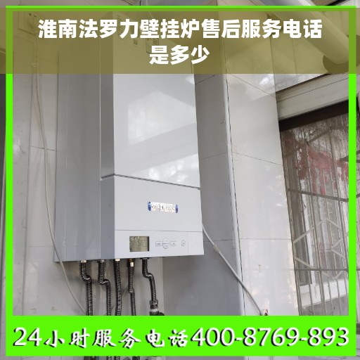 淮南法罗力壁挂炉售后服务电话是多少