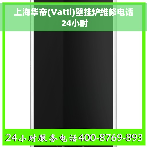 上海华帝(Vatti)壁挂炉维修电话 24小时